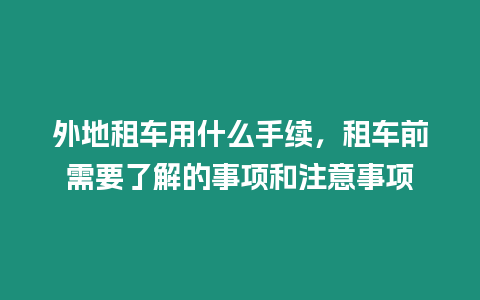 外地租車用什么手續(xù)，租車前需要了解的事項和注意事項