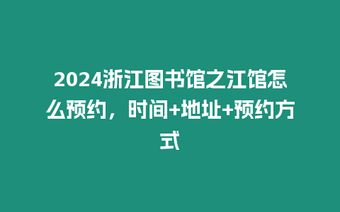 2024浙江圖書館之江館怎么預約，時間+地址+預約方式