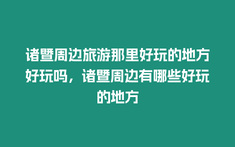 諸暨周邊旅游那里好玩的地方好玩嗎，諸暨周邊有哪些好玩的地方