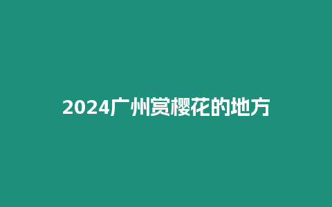 2024廣州賞櫻花的地方