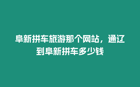 阜新拼車旅游那個網站，通遼到阜新拼車多少錢