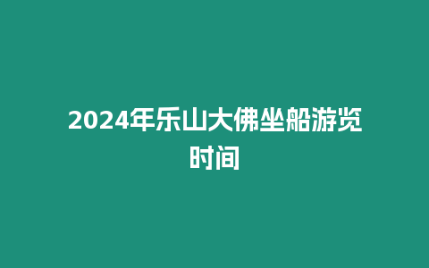 2024年樂山大佛坐船游覽時間