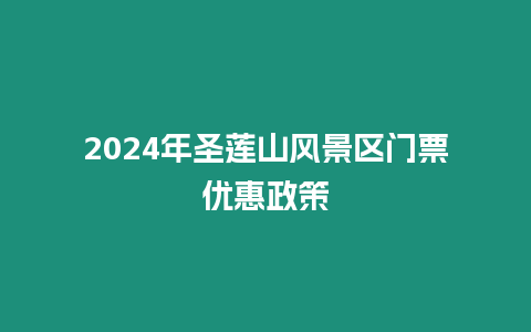 2024年圣蓮山風(fēng)景區(qū)門票優(yōu)惠政策