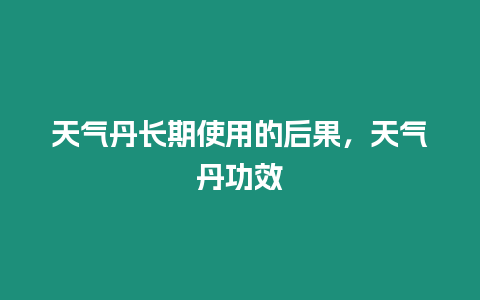 天氣丹長期使用的后果，天氣丹功效