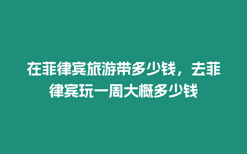 在菲律賓旅游帶多少錢(qián)，去菲律賓玩一周大概多少錢(qián)