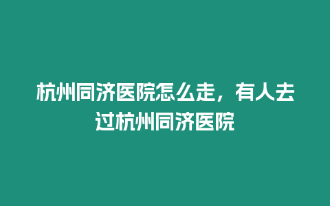 杭州同濟醫院怎么走，有人去過杭州同濟醫院