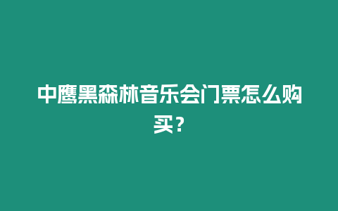 中鷹黑森林音樂會門票怎么購買？