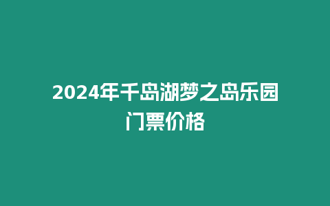 2024年千島湖夢之島樂園門票價格