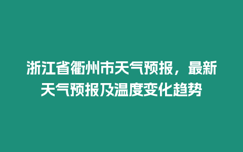 浙江省衢州市天氣預報，最新天氣預報及溫度變化趨勢