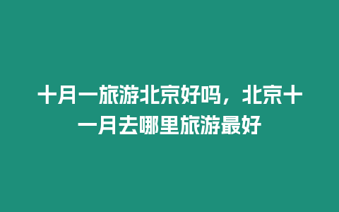 十月一旅游北京好嗎，北京十一月去哪里旅游最好