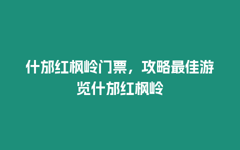 什邡紅楓嶺門票，攻略最佳游覽什邡紅楓嶺