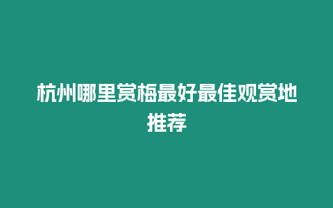 杭州哪里賞梅最好最佳觀賞地推薦