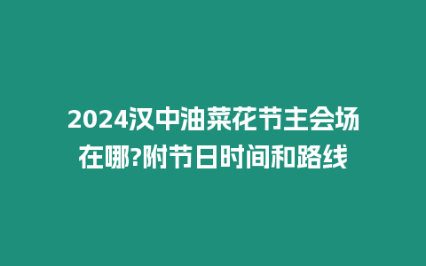 2024漢中油菜花節主會場在哪?附節日時間和路線