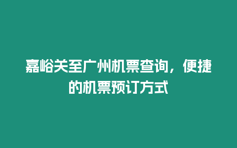 嘉峪關至廣州機票查詢，便捷的機票預訂方式