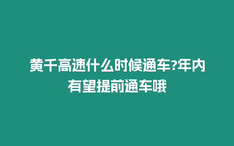 黃千高速什么時候通車?年內有望提前通車哦