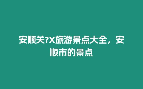 安順關(guān)?X旅游景點大全，安順市的景點