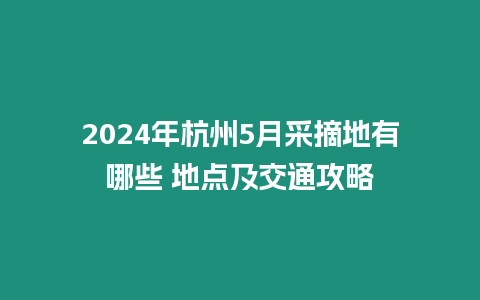 2024年杭州5月采摘地有哪些 地點及交通攻略