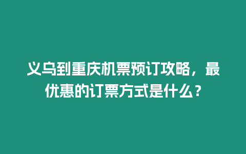 義烏到重慶機(jī)票預(yù)訂攻略，最優(yōu)惠的訂票方式是什么？