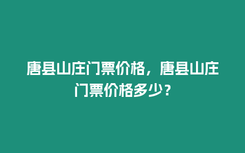 唐縣山莊門票價格，唐縣山莊門票價格多少？