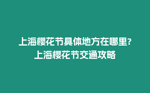 上海櫻花節具體地方在哪里?上海櫻花節交通攻略