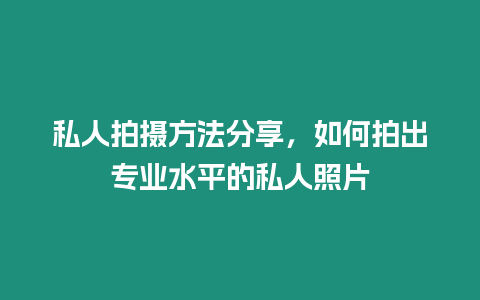 私人拍攝方法分享，如何拍出專業水平的私人照片