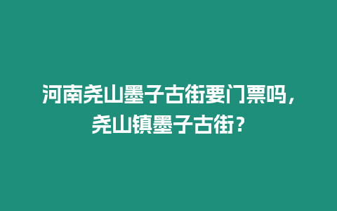 河南堯山墨子古街要門票嗎，堯山鎮(zhèn)墨子古街？