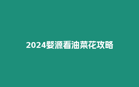 2024婺源看油菜花攻略