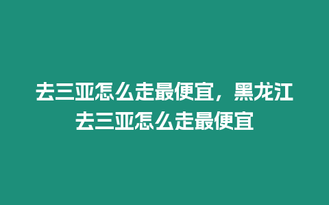 去三亞怎么走最便宜，黑龍江去三亞怎么走最便宜