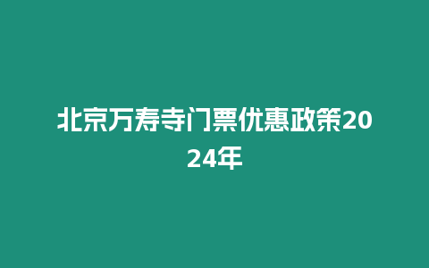 北京萬壽寺門票優惠政策2024年