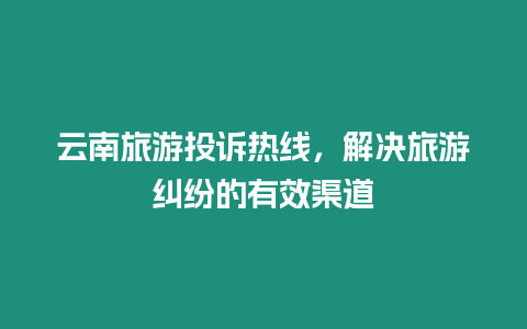 云南旅游投訴熱線，解決旅游糾紛的有效渠道