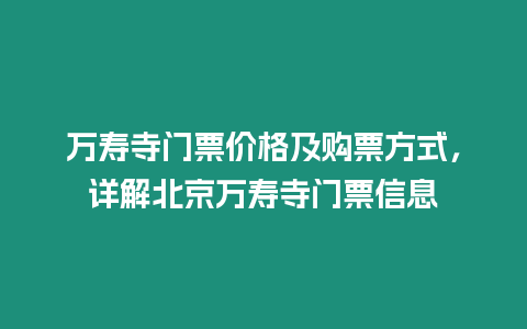 萬壽寺門票價格及購票方式，詳解北京萬壽寺門票信息