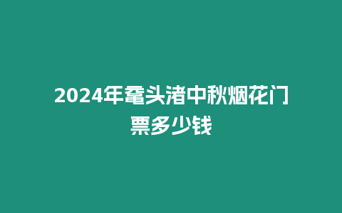 2024年黿頭渚中秋煙花門票多少錢