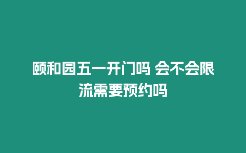 頤和園五一開門嗎 會不會限流需要預約嗎