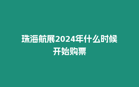 珠海航展2024年什么時候開始購票