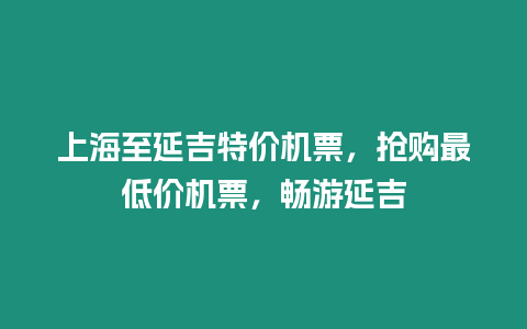 上海至延吉特價機票，搶購最低價機票，暢游延吉