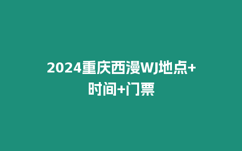 2024重慶西漫WJ地點+時間+門票