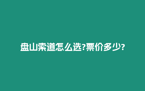 盤山索道怎么選?票價多少?