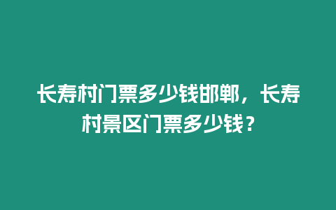 長壽村門票多少錢邯鄲，長壽村景區門票多少錢？