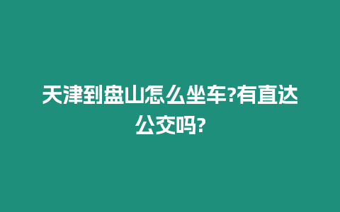 天津到盤山怎么坐車?有直達(dá)公交嗎?