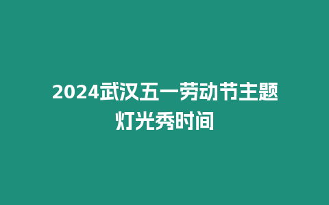 2024武漢五一勞動節(jié)主題燈光秀時間