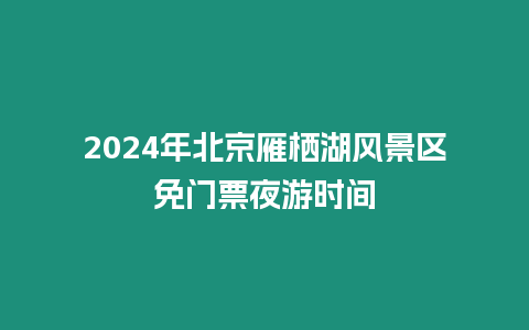 2024年北京雁棲湖風景區免門票夜游時間