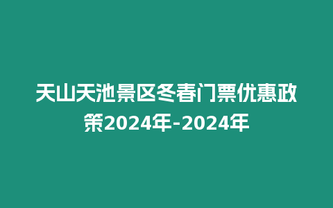 天山天池景區冬春門票優惠政策2024年-2024年