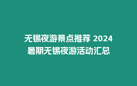 無錫夜游景點推薦 2024暑期無錫夜游活動匯總