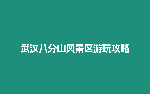 武漢八分山風(fēng)景區(qū)游玩攻略