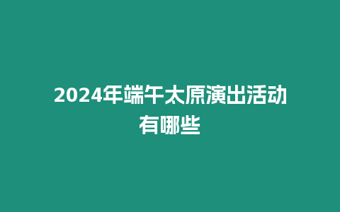 2024年端午太原演出活動有哪些