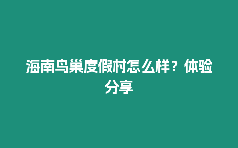 海南鳥巢度假村怎么樣？體驗分享