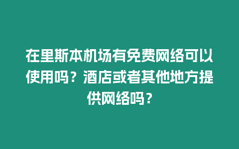 在里斯本機場有免費網絡可以使用嗎？酒店或者其他地方提供網絡嗎？