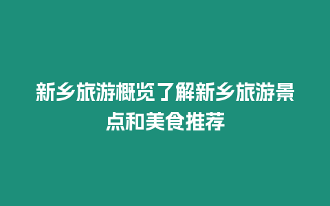 新鄉(xiāng)旅游概覽了解新鄉(xiāng)旅游景點(diǎn)和美食推薦