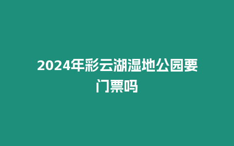 2024年彩云湖濕地公園要門票嗎