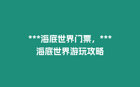 ***海底世界門票，***海底世界游玩攻略